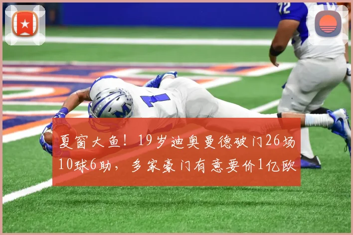 夏窗大鱼！19岁迪奥曼德破门26场10球6助，多家豪门有意要价1亿欧
