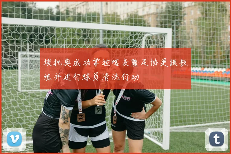 埃托奥成功掌控喀麦隆足协更换教练并进行球员清洗行动