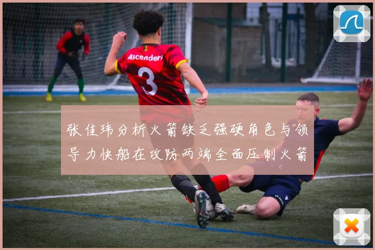 张佳玮分析火箭缺乏强硬角色与领导力快船在攻防两端全面压制火箭表现