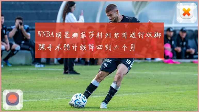 WNBA明星娜菲莎科利尔将进行双脚踝手术预计缺阵四到六个月