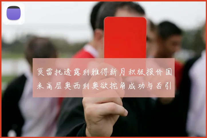 莫雷托透露利雅得新月积极报价国米高层奥西利奥欲挖角成功与否引关注