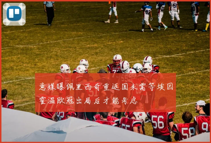 意媒曝佩里西奇重返国米需等埃因霍温欧冠出局后才能考虑